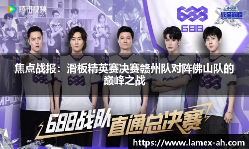 焦点战报：滑板精英赛决赛赣州队对阵佛山队的巅峰之战