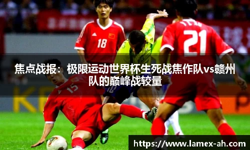 焦点战报：极限运动世界杯生死战焦作队vs赣州队的巅峰战较量