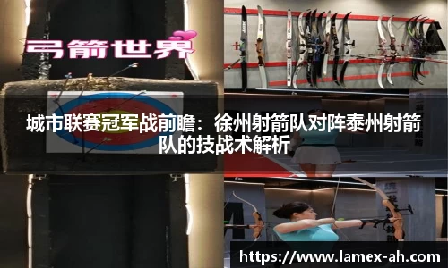 城市联赛冠军战前瞻：徐州射箭队对阵泰州射箭队的技战术解析