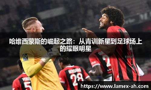 哈维西蒙斯的崛起之路：从青训新星到足球场上的耀眼明星