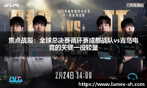 焦点战报：全球总决赛循环赛成都战队vs青岛电竞的关键一役较量