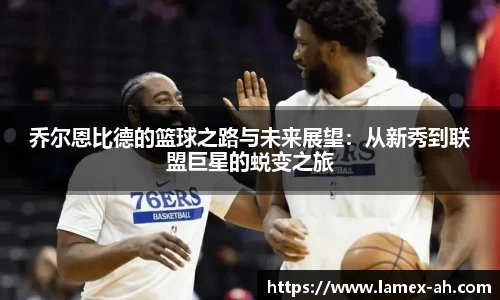 乔尔恩比德的篮球之路与未来展望：从新秀到联盟巨星的蜕变之旅