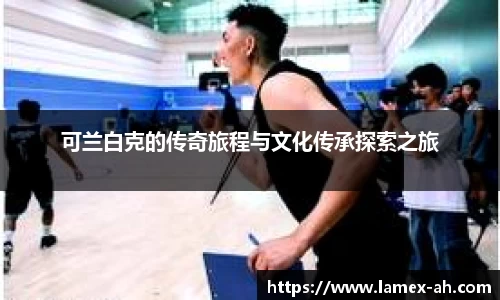 可兰白克的传奇旅程与文化传承探索之旅