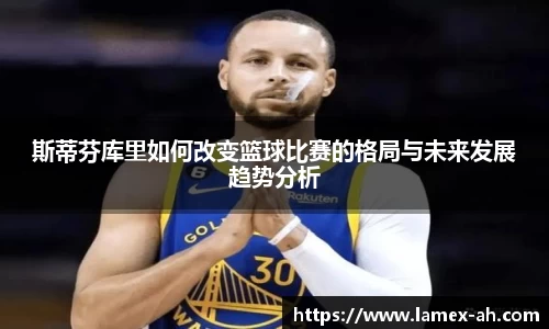 斯蒂芬库里如何改变篮球比赛的格局与未来发展趋势分析