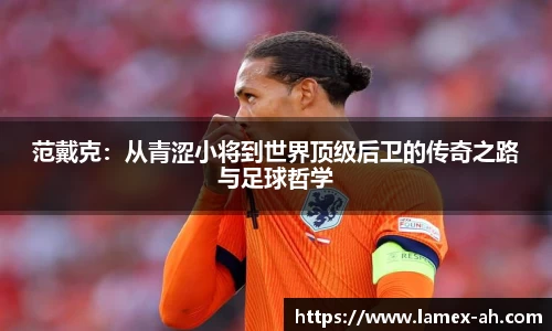 范戴克：从青涩小将到世界顶级后卫的传奇之路与足球哲学