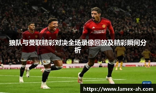 狼队与曼联精彩对决全场录像回放及精彩瞬间分析