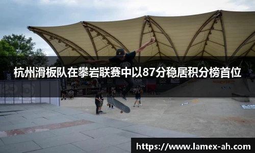 杭州滑板队在攀岩联赛中以87分稳居积分榜首位